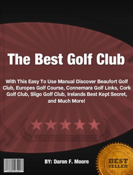 The Best Golf Club :With This Easy To Use Manual Discover Beaufort Golf Club, Europes Golf Course, Connemara Golf Links, Cork Golf Club, Sligo Golf Club, Irelands Best Kept Secret, and Much More!