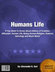 Title: Humans Life :If You Want To Know About History of Creation, Althusser, Human Life, Being Human,Religion, Science, Astrology and Much More!, Author: Alexander K. Earl