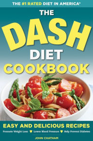 Title: The DASH Diet Health Plan Cookbook: Easy and Delicious Recipes to Promote Weight Loss, Lower Blood Pressure and Help Prevent Diabetes, Author: John Chatham