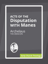 Title: Acts of the Disputation with Manes, Author: Archelaus The Deacon