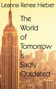 Title: THE WORLD OF TOMORROW IS SADLY OUTDATED, Author: Leanna Renee Hieber