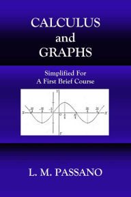 Title: CALCULUS AND GRAPHS, SIMPLIFIED FOR A FIRST BRIEF COURSE, Author: L. M. Passano