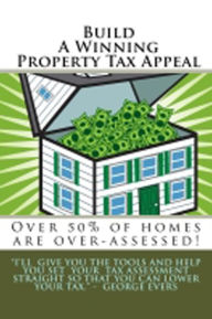 Title: BUILD A WINNING PROPERTY TAX APPEAL, Author: George Evers