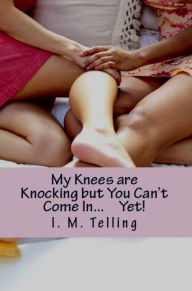 Title: My Knees are Knocking but You Can't Come In... Yet!, Author: I. M. Telling