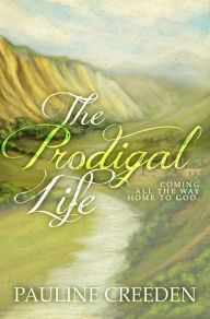 Title: The Prodigal Life: Coming all the way home to God, Author: Pauline Creeden