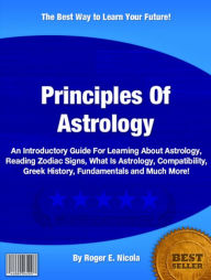 Title: Principls of Astrology: An Introductory Guide For Learning About Astrology Reading, Zodiac Signs, What Is Astrology, Astrology Compatibility, Astrological Signs, Learn Astrology, Author: Roger E. Nicola