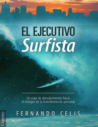 Title: El ejecutivo surfista: Un viaje de descubrimiento hacia el milagro de la transformaciÃÃ, Author: Fernando Celis