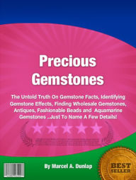 Title: Precious Gemstones: The Untold Truth On Gemstone Facts, Identifying Gemstone Effects, Finding Wholesale Gemstones, Antiques, Fashionable Beads and Aquamarine Gemstones ..Just To Name A Few Details!, Author: Marcel A. Dunlap