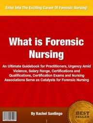 Title: What is Forensic Nursing: An Ultimate Guidebook for Practitioners, Urgency Amid Violence, Salary Range, Certifications and Qualifications, Certification Exams and Nursing Associations Serve as Catalysts for Forensic Nursing, Author: Rachel Santingo