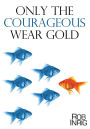 ONLY THE COURAGEOUS WEAR GOLD