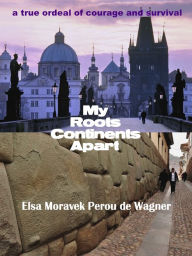 Title: My Roots Continents Apart, Author: Elsa Moravek Perou de Wagner