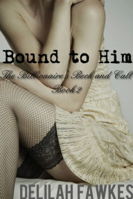Title: Bound to Him, Part 1: The Billionaire's Beck and Call Series (The Billionaire's Beck and Call, Book 2), Author: Delilah Fawkes