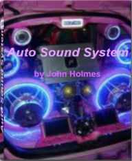 Title: Auto Sound System: The Best Guide to High Tech Auto Sound Systems, car sound systems, surround sound systems and best surround sound system, Author: John Holmes