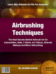 Title: Airbrushing Techniques: The Real Secrets Behind Airbrush Art On Automobiles, Nails, T-Shirts, Art Tattoos, Airbrush Makeup and Micro Airbrushing., Author: Jeraldine Roseki