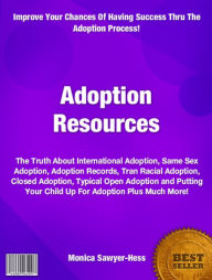 Title: Adoption Resources: The Truth About International Adoption, Same Sex Adoption, Adoption Records, Tran Racial Adoption, Closed Adoption, Typical Open Adoption and Putting Your Child Up For Adoption Plus Much More!, Author: Monica awyer-Hess