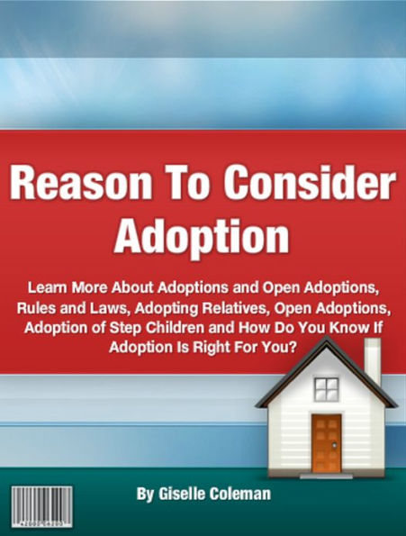 Reason To Consider Adoption: Learn More About Adoptions and Open Adoptions, Rules and Laws, Adopting Relatives, Open Adoptions, Adoption of Step Children and How Do You Know If Adoption Is Right For You?