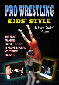 Title: Pro Wrestling Kids' Style: The Most Amazing Untold Story In Professional Wrestling History, Author: Shawn Crossen