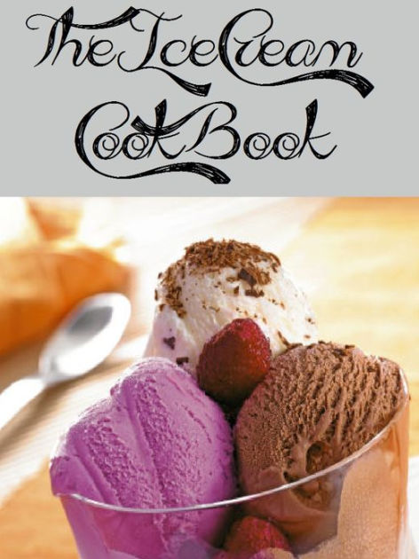 The Ice Cream Cookbook (78 Recipes) by Anonymous | eBook | Barnes & Noble®