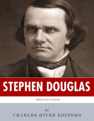 Title: American Legends: The Life of Stephen Douglas, Author: Charles River Editors