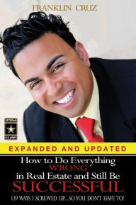 Title: How to Do Everything Wrong In Real Estate and Still Be Successful, Author: Franklin Cruz