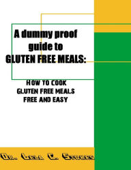 Title: A dummy proof guide to GLUTEN FREE MEALS_ How to cook gluten free meals free and easy, Author: Dr. Lela C. Stokes