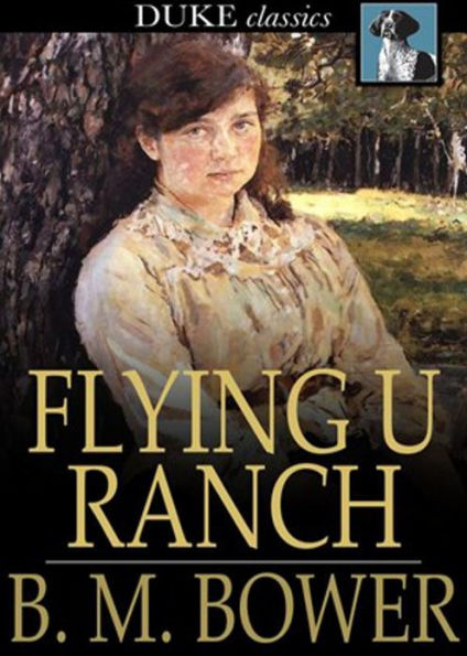 The Flying U Ranch: A Western, Fiction and Literature Classic By B. M. Bower! AAA+++