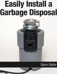 Title: Easily Install a Garbage Disposal, Author: Glenn Balter
