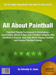 Title: All About Paintball: Paintball Playing Techniques in Developing a Good Game, Where to Buy Your Paintball Gadgets, Why Paintball is Popular, Stay Safe While Playing Paintball and Popular Paintball Games, Author: Salvador H Jones