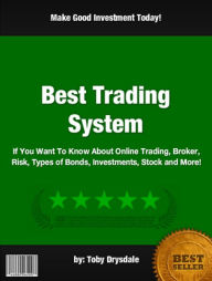 Title: Best Trading System :If You Want To Know About Online Trading, Broker, Risk, Types of Bonds, Investments, Stock and More!, Author: Toby Drysdale