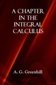 Title: A CHAPTER IN THE INTEGRAL CALCULUS, Author: A. G. Greenhill