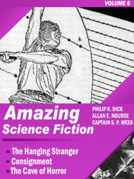 Title: Amazing Science Fiction - Volume 6: The Hanging Stranger, Consignment, The Cave of Horror (Illustrated), Author: Philip K. Dick