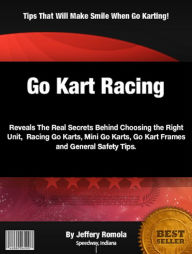 Title: Go Kart Racing: Reveals The Real Secrets Behind Choosing the Right Unit, Racing Go Karts, Mini Go Karts, Go Kart Frames and General Safety Tips, Author: Jeffery Romola