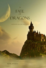 Title: A Fate of Dragons (Book #3 in the Sorcerer's Ring), Author: Morgan Rice