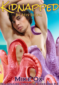 Title: Billionaire Tentacle Breeding #4: Kidnapped by His Rival (Reluctant Gay Menage Tentacle Breeding), Author: Mike Ox