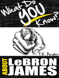 Title: What Do You Know About LeBron James?, Author: T.K. Parker