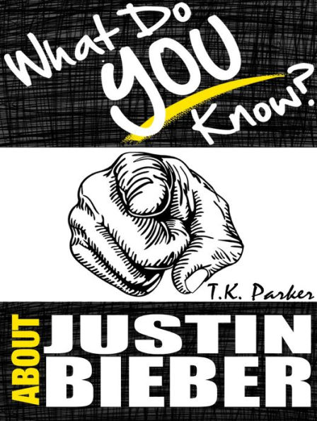 What Do You Know About Justin Bieber? The Unauthorized Trivia Quiz Game Book About Justin Bieber Facts