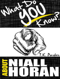 Title: What Do You Know About Niall Horan? The Unauthorized Trivia Quiz Game Book About Niall Horan Facts, Author: T.K. Parker