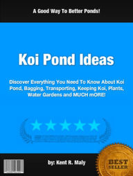Title: Koi Pond Ideas :Discover Everything You Need To Know About Koi Pond, Bagging, Transporting, Keeping Koi, Plants, Water Gardens and MUCH mORE!, Author: Kent R. Maly