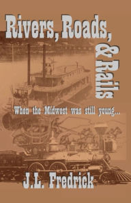 Title: Rivers, Roads, & Rails: When the Midwest Was Still Young, Author: J.L. Fredrick