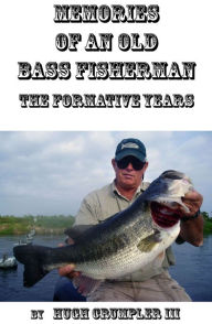 Title: MEMORIES OF AN OLD BASS FISHERMAN The Formative Years, Author: Hugh Crumpler III