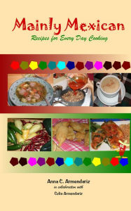Title: Mainly Mexican Recipes for Every Day Cooking, Author: Anna Armendariz