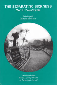 Title: The Separating Sickness - Ma'i Ho'oka'awale: Interviews with Exiled Leprosy Patients at Kalaupapa, Hawaii, Author: Ted Gugelyk