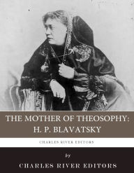 Title: The Mother of Theosophy: The Life and Legacy of H.P. Blavatsky, Author: Charles River Editors