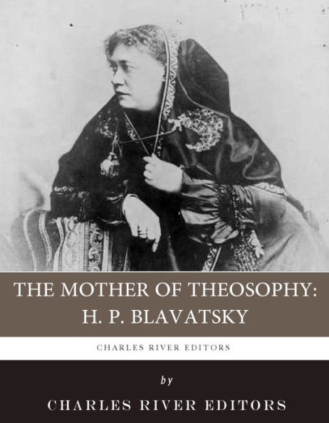 The Mother of Theosophy: The Life and Legacy of H.P. Blavatsky