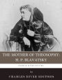 The Mother of Theosophy: The Life and Legacy of H.P. Blavatsky