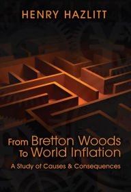 Title: From Bretton Woods to World Inflation: A Study of Causes and Consequences, Author: Henry Hazlitt