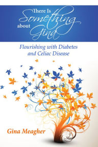 Title: There Is Something about Gina: Flourishing with Diabetes and Celiac Disease, Author: Gina Meagher