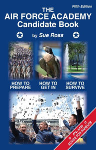 Title: The Air Force Academy Candidate Book: How to Get In, How to Prepare, How to Survive, Author: Sue Ross