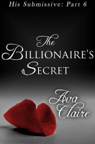 Title: The Billionaire's Secret (His Submissive, Part Six) (BDSM Erotic Romance), Author: Ava Claire