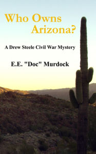 Title: Who Owns Arizona? A Drew Steele Civil War Mystery, Author: E.E. :Doc Murdock